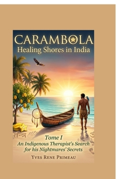 Carambola Healing Shores in India: TOME I: An Indigenous Therapist's Search for his Nightmares' Secrets