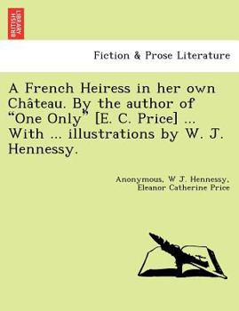 A French Heiress in her own Château. By the author of "One Only" [E. C. Price] ... With ... illustrations by W. J. Hennessy.