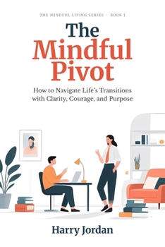 Paperback The Mindful Pivot: How to Navigate Life's Transitions with Clarity, Courage, and Purpose Book
