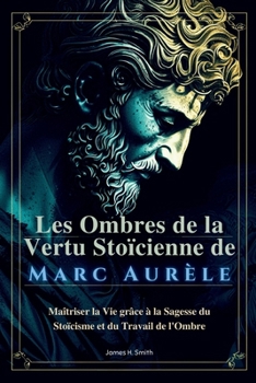 Paperback Les Ombres de la Vertu Stoïcienne de Marc Aurèle: Maîtriser la Vie grâce à la Sagesse du Stoïcisme et du Travail de l'Ombre [French] Book