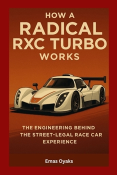 How A Radical RXC Turbo Works: The Engineering Behind the Street-Legal Race Car Experience (Series: How Things in Engineering, Science, and Technology ... the Hidden Mechanics of the Modern World)
