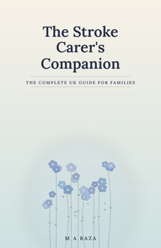 The Stroke Carer's Companion: The Complete UK Guide for Families: From the First Days to Life After Stroke