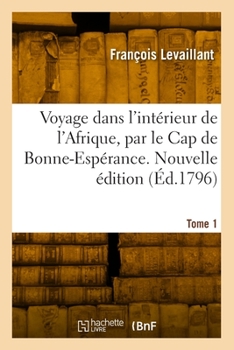 Paperback Voyage Dans l'Intérieur de l'Afrique, Par Le Cap de Bonne-Espérance. Nouvelle Édition. Tome 1 [French] Book