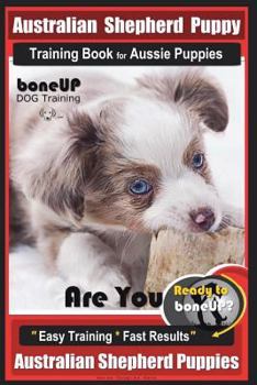 Paperback Australian Shepherd Puppy Training Book for Aussie Puppies By BoneUP DOG Training: Are You Ready to Bone Up? Easy Training * Fast Results Australian S Book