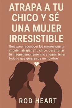 Paperback Atrapa a Tu Chico Y Se Una Mujer Irresistible: Guía para reconocer los errores que te impiden atrapar a tu chico, desarrollar tu magnetismo femenino y [Spanish] Book