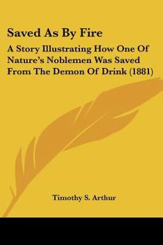 Paperback Saved As By Fire: A Story Illustrating How One Of Nature's Noblemen Was Saved From The Demon Of Drink (1881) Book