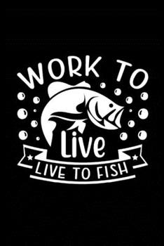 Work to Live Live to Fish: Fishing Record Log Book Notebook Journal for Fishermen to Write in Details of Fishing Trip, Activities Record Diary, Gift ... 9 inch with 120 Pages (Fishing Activity Logs)