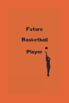 future basketball player: future basketball player notebook - motivational notebook, believe in yourself - perfect gift for basketball lover,a gift for someone you believe in