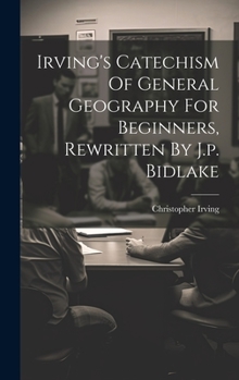 Hardcover Irving's Catechism Of General Geography For Beginners, Rewritten By J.p. Bidlake Book