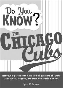 Paperback Do You Know the Chicago Cubs?: Test Your Expertise with These Fastball Questions (and a Few Curves) about Your Favorite Team's Hurlers, Sluggers, Sta Book