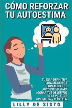 Paperback C?mo reforzar tu autoestima: Tu gu?a definitiva para mejorar y fortalecer tu autoestima para lograr tus objetivos en la vida, ser optimista y m?s f [Spanish] Book