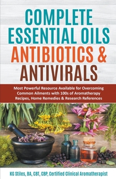 Paperback Complete Essential Oil Antibiotics & Antivirals: Most Powerful Resource Available for Overcoming Ailments with 100s of Aromatherapy Recipes, Home Reme Book