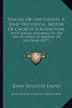 Synods of Law-Courts: A Brief Historical Sketch of Church Jurisdiction, With Special Reference to the Law of Appeal in Matters of Doctrine