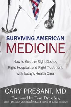 Surviving American Medicine : How to Get the Right Doctor, Right Hospital, and Right Treatment with Today's Health Care