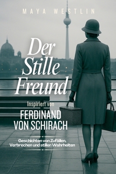 Der stille Freund Inspiriert von Ferdinand von Schirach: Geschichten von Zufällen, Verbrechen und stillen Wahrheiten