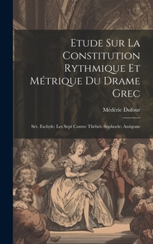 Hardcover Etude Sur La Constitution Rythmique Et Métrique Du Drame Grec: Sér. Eschyle: Les Sept Contre Thèbes. Sophocle: Antigone [French] Book