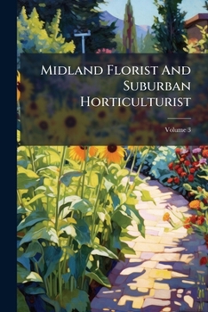 Midland Florist And Suburban Horticulturist: A Handbook For The Amateur And Florist, Volume 3