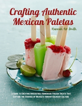 Crafting Authentic Mexican Paletas: A Guide to Creating Irresistible Homemade Frozen Treats That Capture the Essence of Mexico's Vibrant Culinary Culture