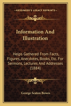 Paperback Information And Illustration: Helps Gathered From Facts, Figures, Anecdotes, Books, Etc. For Sermons, Lectures And Addresses (1884) Book