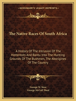 Paperback The Native Races Of South Africa: A History Of The Intrusion Of The Hottentots And Bantu Into The Hunting Grounds Of The Bushmen, The Aborigines Of Th Book