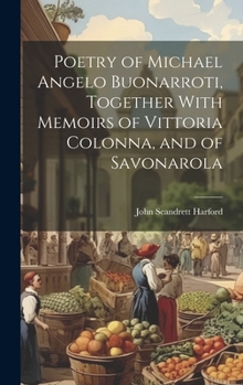 Hardcover Poetry of Michael Angelo Buonarroti, Together With Memoirs of Vittoria Colonna, and of Savonarola Book