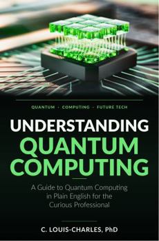 Paperback Understanding Quantum Computing: A Guide to Quantum Computing in Plain English for the Curious Professional (Understanding Quantum Computing for Everyone) Book