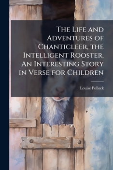 The Life and adventures of Chanticleer, the intelligent rooster : an interesting story in verse for children