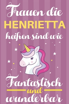 Notizbuch: Frauen Die Henrietta Hei�en Sind Wie Einh�rner (120 linierte Seiten, Softcover) Tagebebuch, Reisetagebuch, Skizzenbuch F�r Mama, Tochter, Beste Freundin, Oma, Tante