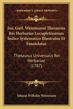 Paperback Joa. Guil. Weinmanni Thesaurus Rei Herbariae Locupletissimus Indice Systematico Illustratus Et Emendatus: Thesaurus Universalis Rei Herbariae (1787) [Latin] Book