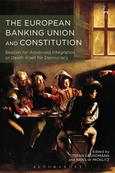 Paperback The European Banking Union and Constitution: Beacon for Advanced Integration or Death-Knell for Democracy? Book