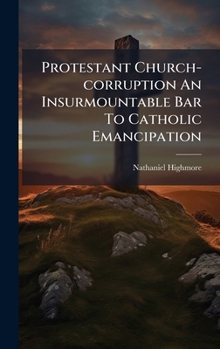 Hardcover Protestant Church-corruption An Insurmountable Bar To Catholic Emancipation Book