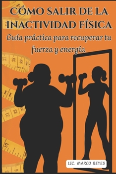 Cómo salir de la inactividad física: Guía práctica para recuperar tu fuerza y energía (Spanish Edition)