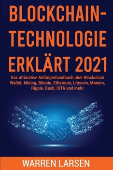 Paperback Blockchain-Technologie Erkl?rt 2021: Das ultimative Anf?ngerhandbuch ?ber Blockchain Wallet, Mining, Bitcoin, Ethereum, Litecoin, Monero, Ripple, Dash [Germanic] Book