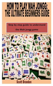 Paperback How to Play Mah Jongg: THE ULTIMATE BEGINNERS GUIDE: Step by step guide to understand the Mah jongg game Book