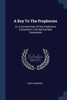 Paperback A Key To The Prophecies: Or, A Concise View Of The Predictions Contained In The Old And New Testaments Book