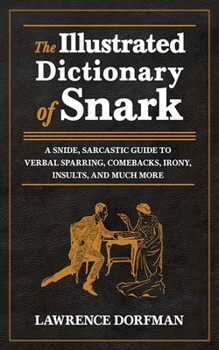 Hardcover The Illustrated Dictionary of Snark: A Snide, Sarcastic Guide to Verbal Sparring, Comebacks, Irony, Insults, and Much More Book
