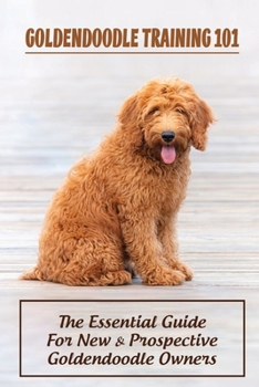 Paperback Goldendoodle Training 101: The Essential Guide For New & Prospective Goldendoodle Owners: How To Properly Socialize Your Goldendoodle Puppy Book