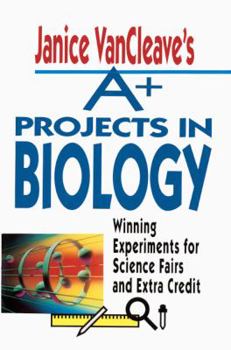 School & Library Binding Janice Vancleave's A+ Projects in Biology: Winning Experiments for Science Fairs and Extra Credit Book