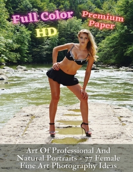 Art Of Professional And Natural Portraits - 77 Female Fine Art Photography Ideas - Full Color HD - Premium Paperback Version: Artistic Portraits Of ... Authentic Fine Art - Photography Portraiture
