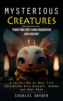 Paperback Mysterious Creatures: Terrifying First Hand Encounters With Bigfoot (A Collection of Real Life Encounters With Bigfoot, Demons and Many More Book