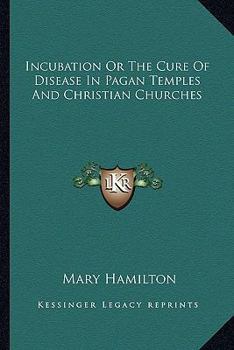 Incubation: Or, the Cure of Disease in Pagan Temples and Christian Churches