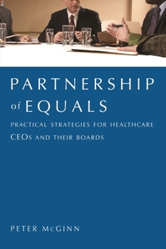 Partnership of Equals: : Practical Strategies for Healthcare CEOs and Their Boards