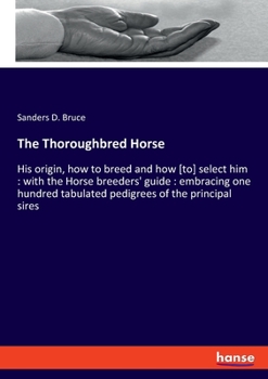 Paperback The Thoroughbred Horse: His origin, how to breed and how [to] select him: with the Horse breeders' guide: embracing one hundred tabulated pedigrees of Book