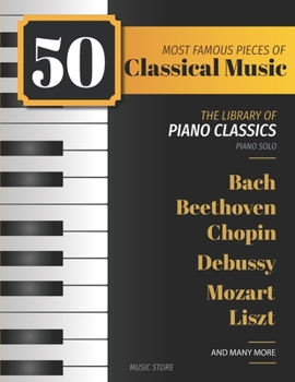 Paperback 50 Most Famous Pieces Of Classical Music: The Library of Piano Classics Bach, Beethoven, Bizet, Chopin, Debussy, Liszt, Mozart, Schubert, Strauss and Book