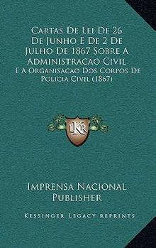 Paperback Cartas De Lei De 26 De Junho E De 2 De Julho De 1867 Sobre A Administracao Civil: E A Organisacao Dos Corpos De Policia Civil (1867) [Portuguese] Book