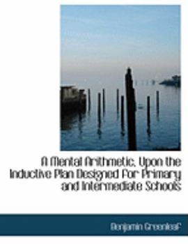 Paperback A Mental Arithmetic, Upon the Inductive Plan Designed for Primary and Intermediate Schools [Large Print] Book