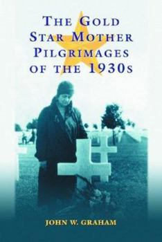 Paperback The Gold Star Mother Pilgrimages of the 1930s: Overseas Grave Visitations by Mothers and Widows of Fallen U.S. World War I Soldiers Book