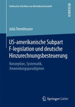 Us-Amerikanische Subpart F-Legislation Und Deutsche Hinzurechnungsbesteuerung: Konzeption, Systematik, Anwendungsparadigmen