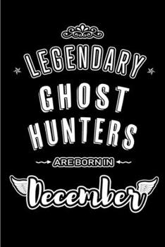 Legendary Ghost Hunters are born in December: Blank Lined profession Journal Notebooks Diary as Appreciation, Birthday, Welcome, Farewell, Thank You, ... & friends. Alternative to B-day present Card