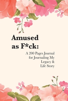 Amused as F*ck: A 200 Pages Journal for Journaling My Legacy & Life Story